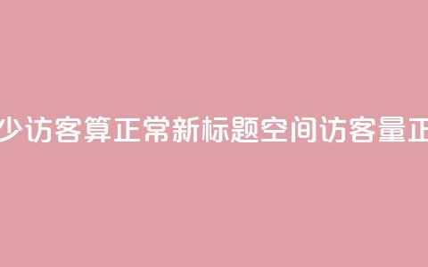qq空间多少访客算正常(新标题:QQ空间访客量正常范围) 第1张 qq空间多少访客算正常(新标题:QQ空间访客量正常范围) 第1张