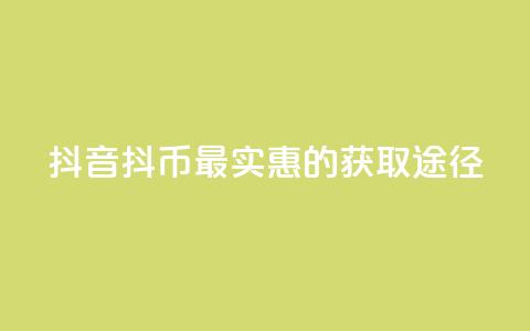 抖音抖币最实惠的获取途径  第1张