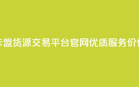 卡盟货源交易平台官网优质服务价保  第1张