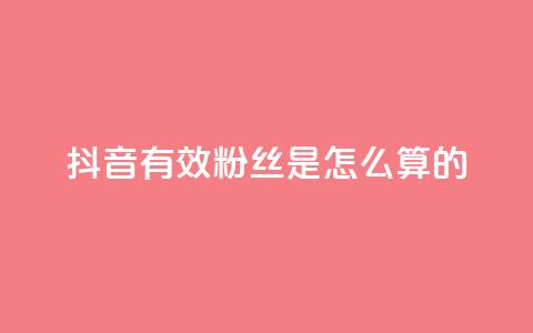 抖音有效粉丝是怎么算的 - 抖音有效粉丝如何计算及其影响因素解析! 第1张 抖音有效粉丝是怎么算的 - 抖音有效粉丝如何计算及其影响因素解析! 第1张