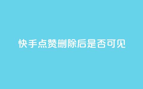 快手点赞删除后是否可见？  第1张
