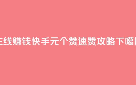 在线赚钱:快手1元100个赞速赞攻略 第1张 在线赚钱:快手1元100个赞速赞攻略 第1张