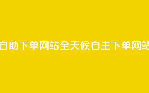 24小时全自助下单网站(全天候自主下单网站) 第1张 24小时全自助下单网站(全天候自主下单网站) 第1张
