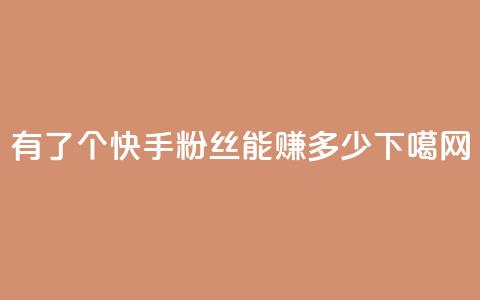 有了1000个快手粉丝	，能赚多少？  第1张