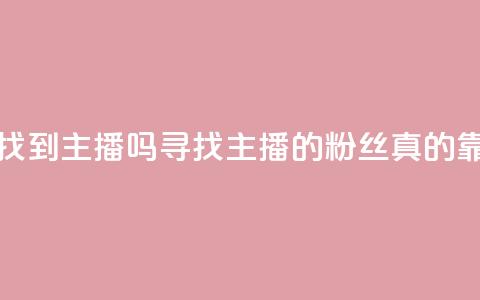 粉丝真的能找到主播吗(寻找主播的粉丝真的靠谱吗)  第1张