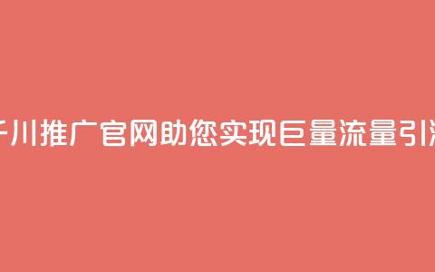 千川推广官网：助您实现巨量流量引流  第1张