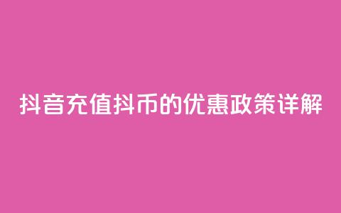 抖音充值抖币的优惠政策详解  第1张