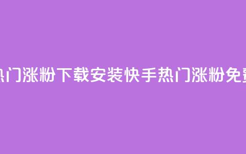 快手热门涨粉app下载安装(快手热门涨粉APP免费安装)  第1张