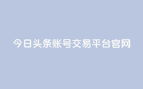 今日头条账号交易平台官网 - 今日头条账号买卖平台官网最新信息！  第1张