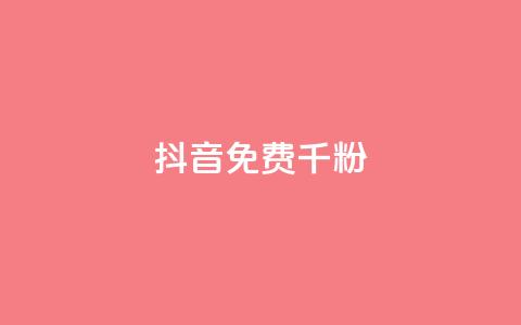 抖音免费千粉 - 如何免费获得1000真实抖音粉丝~  第1张