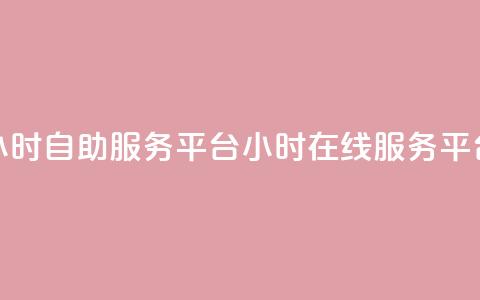 24小时自助服务平台(24小时在线服务平台) 第1张 24小时自助服务平台(24小时在线服务平台) 第1张