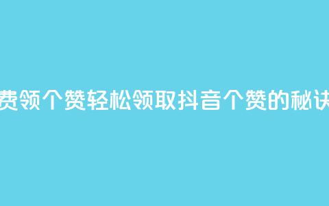 抖音免费领10个赞 - 轻松领取抖音10个赞的秘诀！  第1张