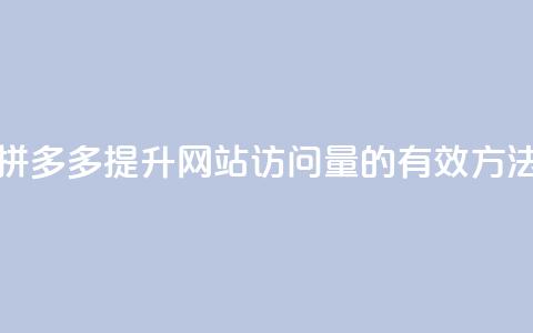 拼多多提升网站访问量的有效方法 第1张 拼多多提升网站访问量的有效方法 第1张