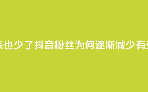 抖音有效粉丝怎么越来也少了 - 抖音粉丝为何逐渐减少，有效提升方法分享！!  第1张