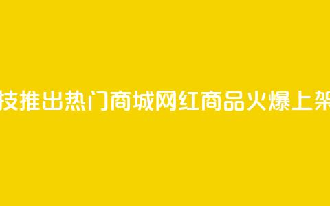 风云科技推出热门商城	，网红商品火爆上架  第1张