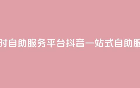 抖音24小时自助服务平台(抖音一站式自助服务平台) 第1张 抖音24小时自助服务平台(抖音一站式自助服务平台) 第1张