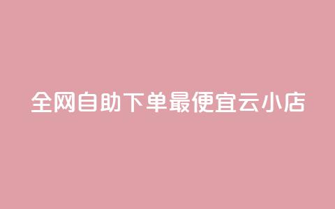 全网自助下单最便宜云小店 - 最经济的云小店自助下单平台，让你轻松购物~  第1张