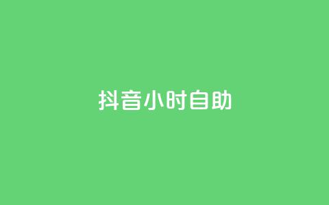 抖音24小时自助 - 抖音24小时全天候自助服务	，尽享无限乐趣！~  第1张