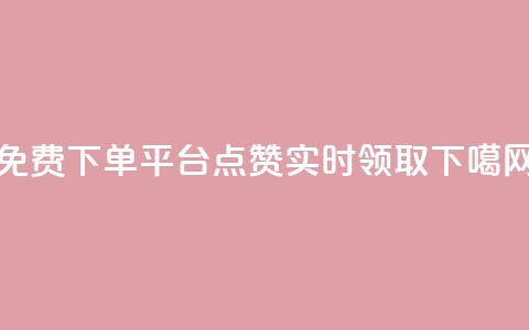 免费下单平台：10000点赞实时领取  第1张
