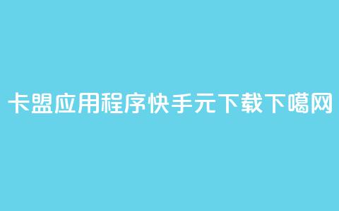 卡盟应用程序 - 快手1元100下载app  第1张