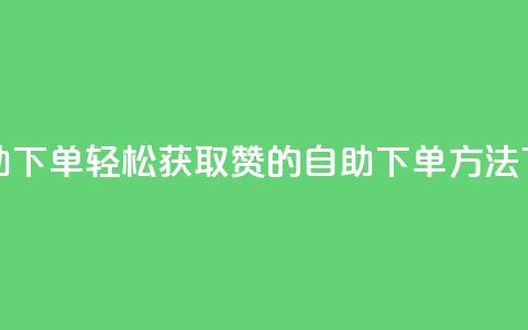 qq赞自助下单 - 轻松获取QQ赞的自助下单方法~ 第1张 qq赞自助下单 - 轻松获取QQ赞的自助下单方法~ 第1张