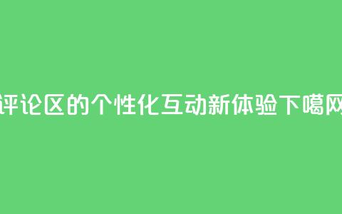 DY评论区的个性化互动新体验  第1张