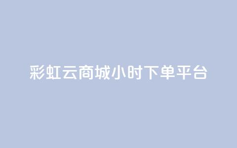 彩虹云商城24小时下单平台 - 彩虹云商城24小时在线下单平台，让购物更轻松~  第1张