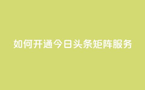如何开通今日头条矩阵服务？  第1张