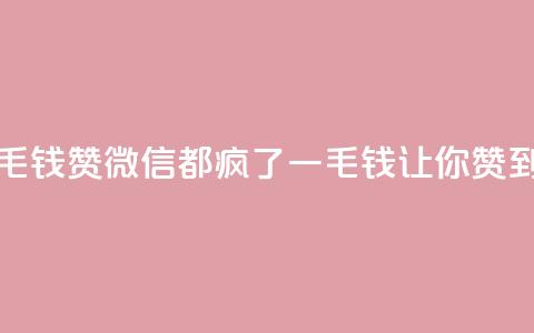 qq一毛钱10000赞(qq微信都疯了！一毛钱让你赞到底！)  第1张