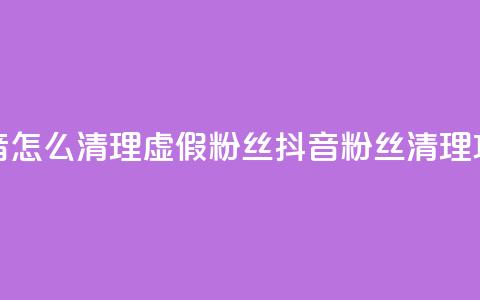 抖音怎么清理虚假粉丝(抖音粉丝清理攻略) 第1张 抖音怎么清理虚假粉丝(抖音粉丝清理攻略) 第1张