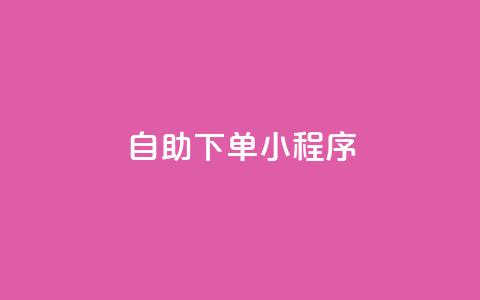 自助下单小程序 - 便捷自助下单小程序提升购物体验~ 第1张 自助下单小程序 - 便捷自助下单小程序提升购物体验~ 第1张