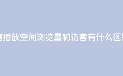 小红书刷播放 - 空间浏览量和访客有什么区别 第1张 小红书刷播放 - 空间浏览量和访客有什么区别 第1张