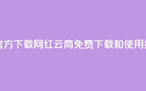 网红云商app官方下载 - 网红云商APP免费下载和使用指南	。  第1张