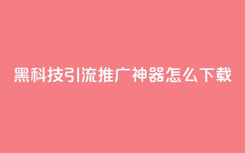 黑科技引流推广神器怎么下载,807卡盟网 - 01元一万空间说说赞网站 卡盟自助购卡平台24小时  第1张