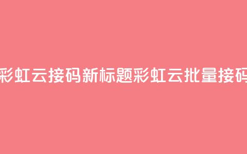 彩虹云接码(新标题:彩虹云批量接码) 第1张 彩虹云接码(新标题:彩虹云批量接码) 第1张
