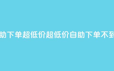 自助下单dy超低价(超低价DY自助下单，不到16字)  第1张