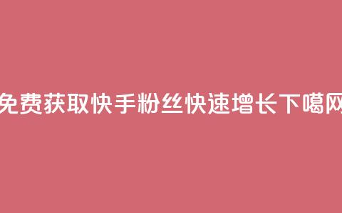免费获取8000快手粉丝，快速增长！  第1张