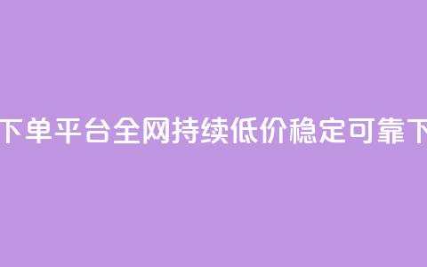 24小时下单平台	，全网持续低价，稳定可靠  第1张