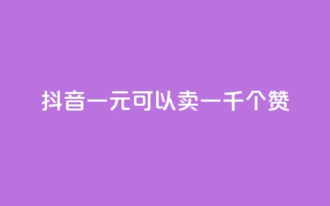 抖音一元可以卖一千个赞 - 如何在抖音以一元的价格获得一千个赞~  第1张