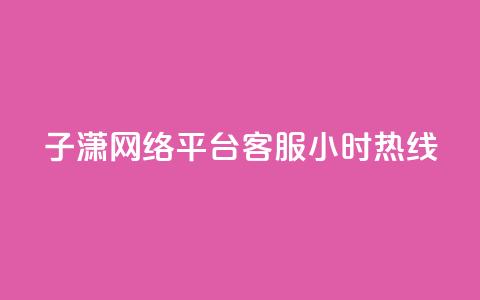 子潇网络平台客服24小时热线,业务自助平台24小时 - 快手怎么样才能不掉粉丝 抖音粉丝双击播放下单0.01大地马山房产活动  第1张