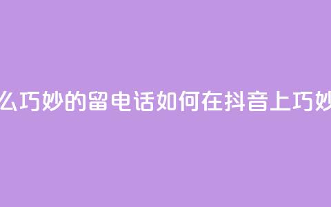 抖音怎么巧妙的留电话(如何在抖音上巧妙留电话)  第1张