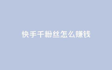 快手1千粉丝怎么赚钱 - 如何利用快手1千粉丝赚钱!  第1张