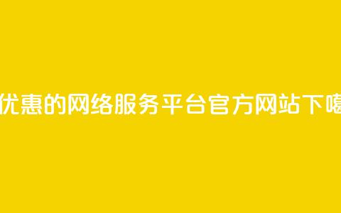 最优惠的网络服务平台官方网站 第1张 最优惠的网络服务平台官方网站 第1张
