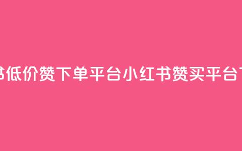 小红书低价赞下单平台(小红书赞买平台) 第1张 小红书低价赞下单平台(小红书赞买平台) 第1张