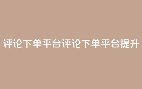 评论下单平台(评论下单平台，提升SEO)  第1张