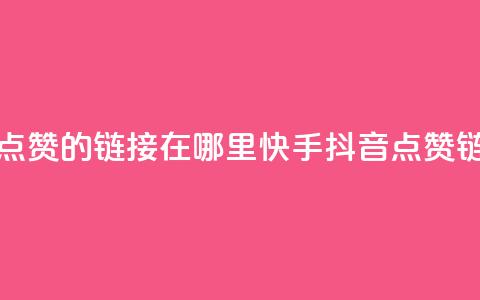 快手抖音点赞的链接在哪里(快手抖音点赞链接查找地) 第1张 快手抖音点赞的链接在哪里(快手抖音点赞链接查找地) 第1张
