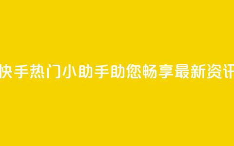 快手热门小助手:助您畅享最新资讯 第1张 快手热门小助手:助您畅享最新资讯 第1张