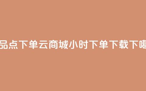 作品点下单 - 云商城24小时下单下载  第1张