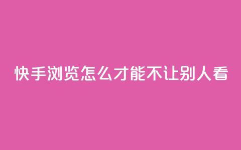 快手浏览怎么才能不让别人看 - 如何在快手上隐藏浏览记录保护隐私技巧！  第1张