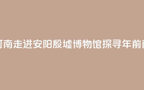 【何以中国 行走河南】走进安阳殷墟博物馆 探寻3300年前商代生活中的“美	”  第1张